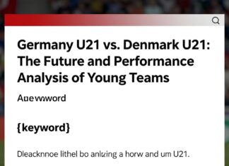 Almanya U21 ve Danimarka U21: Genç takımların geleceği ve performans analizi