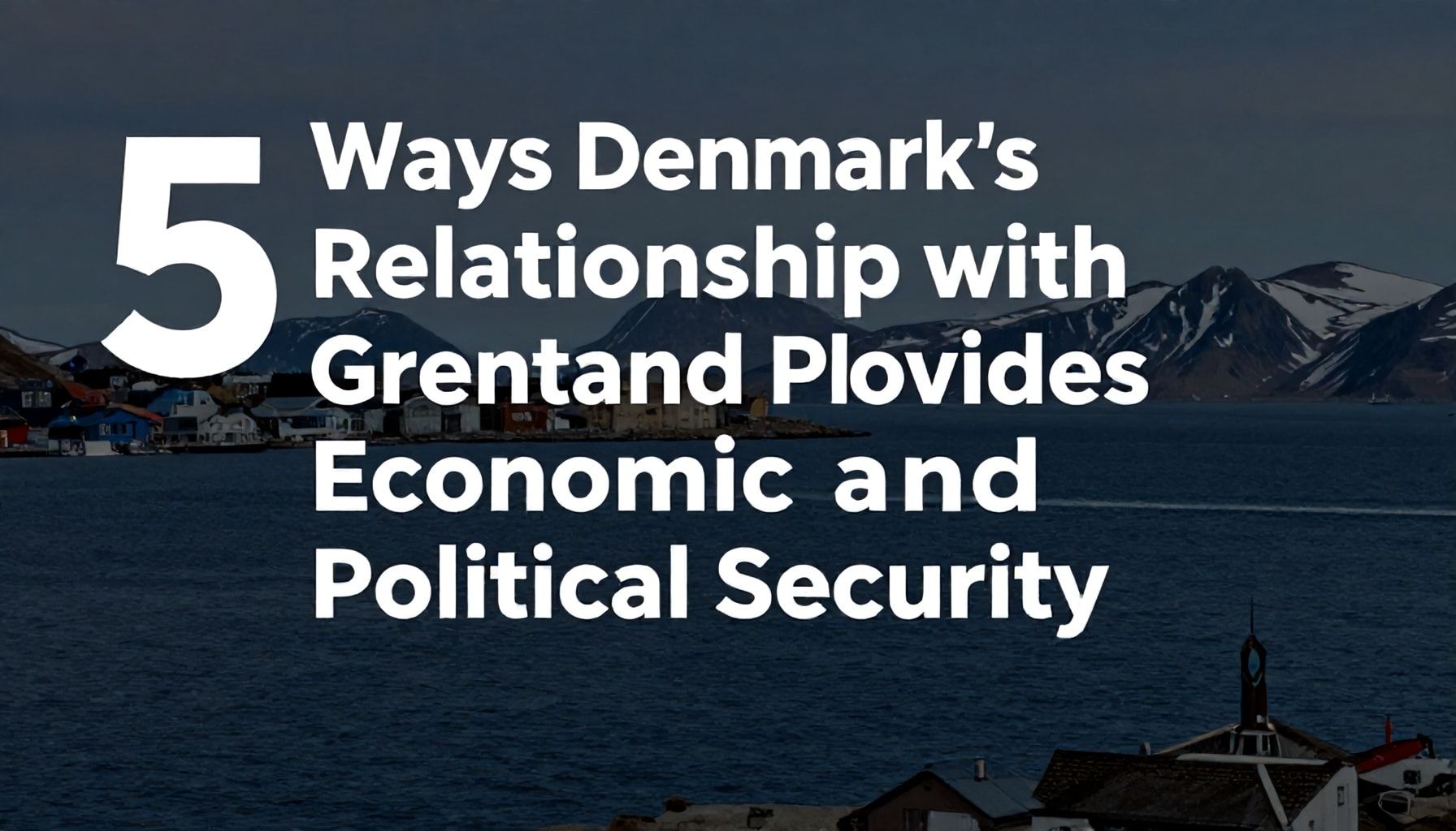 Danimarka ile İlişkide Kalmanın Grönland'a Ekonomik ve Siyasal Güvenlik Sağladığı 5 Yöntem*