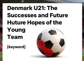 Danimarka U21: Genç Takımın Başarıları ve Gelecek Umutları
