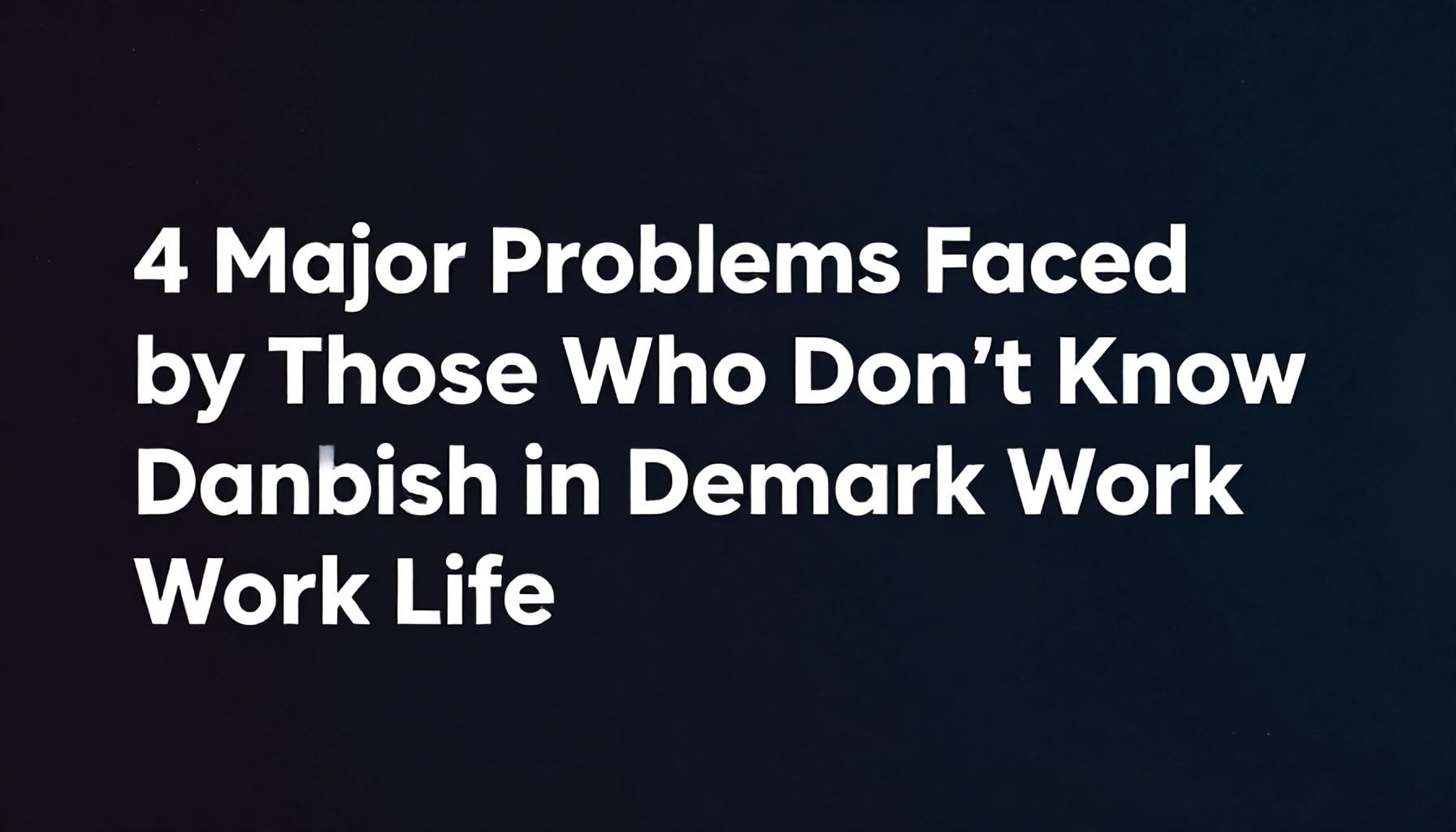 Danimarkaca Bilmeyenlerin Danimarka'da İş Hayatında Yaşadıkları 4 Büyük Sorun*