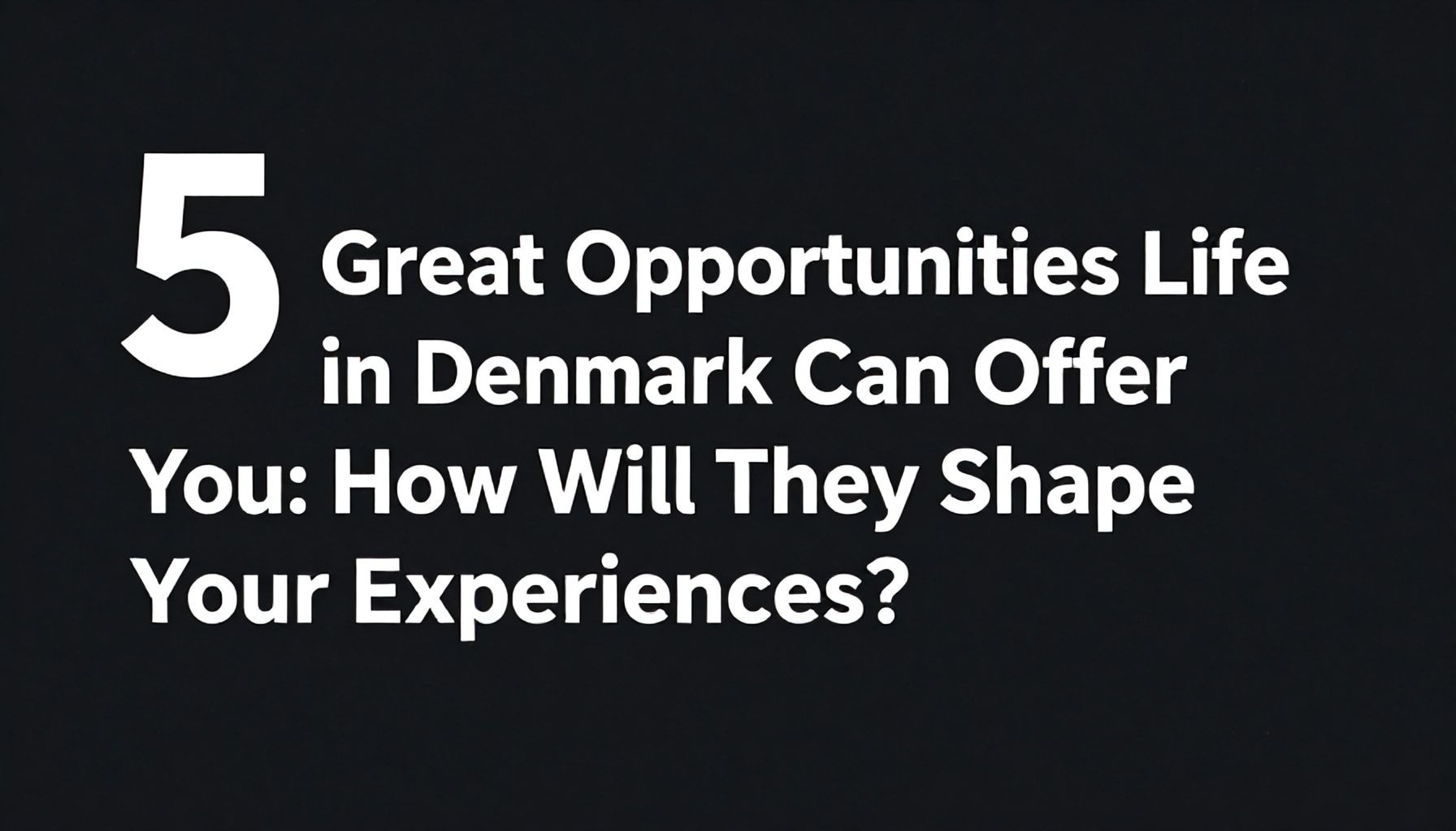 Danimarka'da Yaşamın Siz İçin Sunabileceği 5 Büyük Fırsat: Deneyimlerinizi Nasıl Şekillendirecek?*